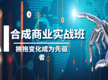 (5843)AI-合成商业实操班,拥抱变化成为先驱者(19节课)