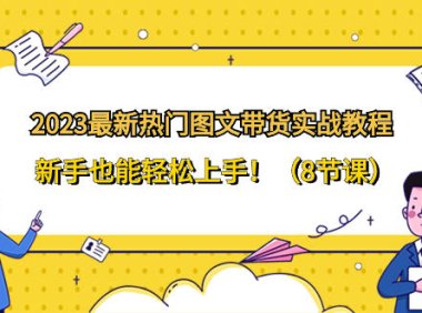 （5850）2023最新热门-图文带货实战教程，新手也能轻松上手！（8节课）