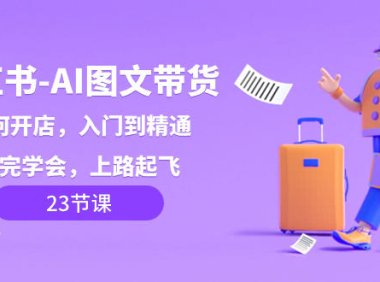 （5851）小红书-AI图文带货，如何开店，入门到精通，看完学会，上路起飞！
