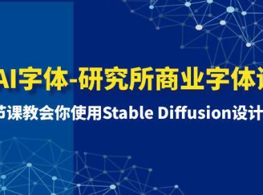 (5861)AI字体-研究所商业字体课-第1期:7节课教会你使用Stable Diffusion设计字体