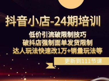 (5872)抖音小店-24期:低价引流破限制技巧,破抖店强制面单发货限制,达人玩法快速改1万+销量玩法等