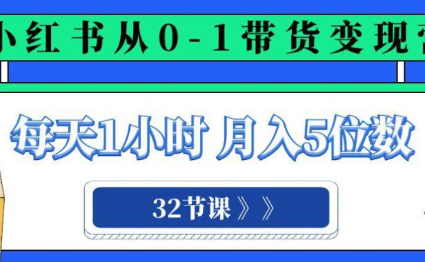 （5740）小红书 0-1带货变现营，每天1小时，轻松月入5位数（32节课）