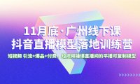 （5883）11月底·广州线下课抖音直播模型落地特训营，短视频 引流+爆品+付费，短视频锤爆直播间的平播可复制模型