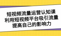 （5885）短视频流量-运营认知课，利用短视频平台吸引流量，提高自己的影响力