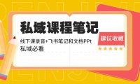 （5897）私域收费课程笔记：线下课录音+飞书笔记和文档PPt，私域必看！