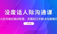 （5900）没废话人际 沟通课，人际 沟通实操训练营，无需好口才解决沟通难问题（26节课）