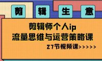 （5901）剪辑 生意-剪辑师个人ip流量思维与运营策略课（27节视频课）