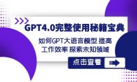 (5908)GPT4.0完整使用-秘籍宝典:如何GPT大语言模型 提高工作效率 探索未知领域