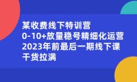 （5924）某收费线下特训营：0-10+放量稳号精细化运营，2023年前最后一期线下课，干货拉满