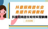 (5926)抖音-招商团长业务提升实操教程,抖音招商团长如何实现躺赚(38节)