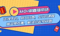 （5929）教您从0-1做直播带货：选择不对，努力白费，5小时课程搞定那点事，解决你起号问题