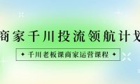 （5934）商家-千川投流 领航计划：千川老板课商家运营课程