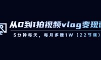 （5949）从0到1拍视频vlog-变现课，5分钟每天，每月多赚1W（22节课）