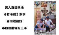 （5965）打海椒无人直播整蛊项目，小白轻松上手撸音浪收割器（教程+工具+素材）