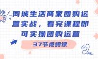 （5981）同城生活商家团购运营实战，看完课程即可实操团购运营（37节课）