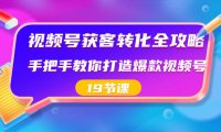 （5984）视频号-获客转化全攻略，手把手教你打造爆款视频号（19节课）