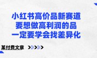 (5993)小红书高价品新赛道,要想做高利润的品,一定要学会找差异化【某付费文章】