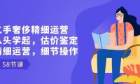 （6006）二手奢侈精细运营从头学起，估价鉴定，精细运营，细节操作（58节）