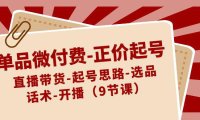 （6007）单品微付费-正价起号：直播带货-起号思路-选品-话术-开播（9节课）