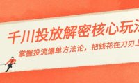 （6011）千川投流-解密核心玩法，掌握投流 爆单方法论，把钱花在刀刃上