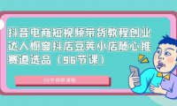 （6014）抖音电商短视频带货教程创业达人橱窗抖店豆荚小店随心推赛道选品（96节课）