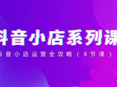 (5879)抖音小店-系列课,抖音小店运营全攻略(8节课)