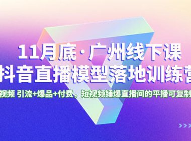 （5883）11月底·广州线下课抖音直播模型落地特训营，短视频 引流+爆品+付费，短视频锤爆直播间的平播可复制模型