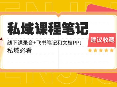 （5897）私域收费课程笔记：线下课录音+飞书笔记和文档PPt，私域必看！