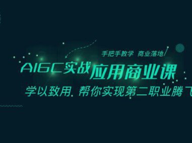 (5916)AIGC-实战应用商业课:手把手教学 商业落地 学以致用 帮你实现第二职业腾飞