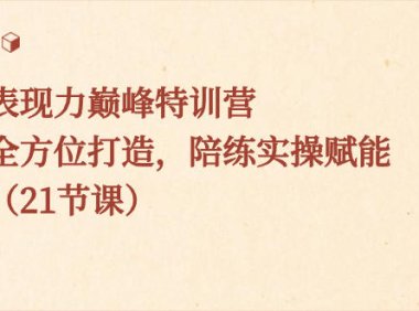 （5946）表现力巅峰特训营，全方位打造，陪练实操赋能（21节课）