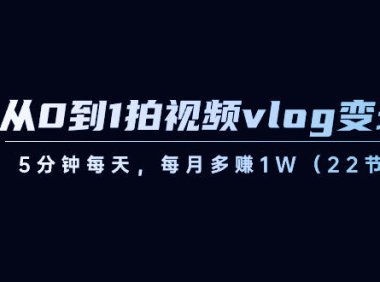 （5949）从0到1拍视频vlog-变现课，5分钟每天，每月多赚1W（22节课）