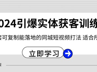 （5953）2024·引爆实体获客训练营 一套可复制能落地的同城短视频打法 适合所有平台
