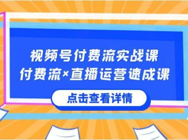 （5959）视频号付费流实战课，付费流×直播运营速成课，让你快速掌握视频号核心运营技能
