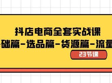 (5961)抖店电商全套实战课:基础篇-选品篇-货源篇-流量篇(23节课)