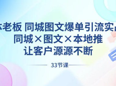 （5973）实体老板 同城图文爆单引流实战课，同城×图文×本地推，让客户源源不断