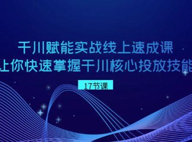 （5980）千川 赋能实战线上速成课，让你快速掌握干川核心投放技能