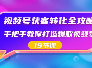 （5984）视频号-获客转化全攻略，手把手教你打造爆款视频号（19节课）