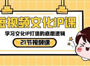（5996）短视频-文化IP课，学习文化IP打造的底层逻辑（21节课）