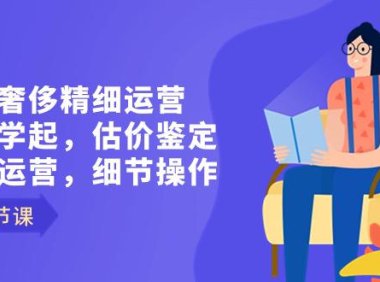 （6006）二手奢侈精细运营从头学起，估价鉴定，精细运营，细节操作（58节）