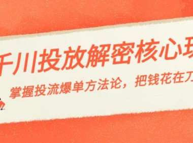 （6011）千川投流-解密核心玩法，掌握投流 爆单方法论，把钱花在刀刃上