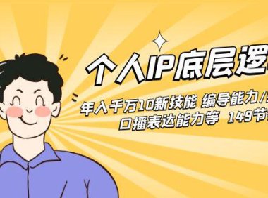 （6018）个人IP底层逻辑课：年入千万10新技能 编导能力/拍剪能力/口播表达能力等149节完整