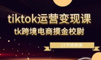 (6033)tiktok运营变现课,tk跨境电商摸金校尉(21节视频课)