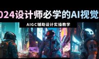 (6043)2024设计师必学的AI视觉课:AIGC辅助设计实操教学(66节课)