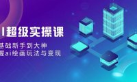 (6045)AI超级实操课:零基础新手到大神,掌握ai绘画玩法与变现