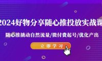 （6057）2024好物分享-随心推投放实战课 随心推撬动自然流量/微付费起号/优化产出