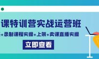 (6058)卖课特训营实战运营班:拍摄+录制课程实操+上架课程+卖课直播实操