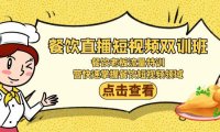 （6060）餐饮直播短视频-双训班：餐饮老板流量特训，营快速掌握餐饮短视频领域