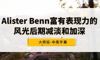 （6062）Alister Benn富有表现力的风光后期减淡和加深大师班-中英字幕