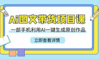 （6067）Ai图文带货项目课，一部手机利用AI一键生成原创作品（22节课）