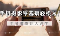 （6078）手机摄影零基础轻松入门，手机摄影-达人必学，不限手机品牌